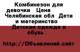 Комбинезон для девочки › Цена ­ 1 000 - Челябинская обл. Дети и материнство » Детская одежда и обувь   